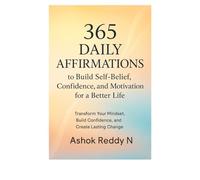 365 Daily Affirmations to Build Self-Belief, Confidence, and Motivation for a Better Life: Transform Your Mindset, Build Confidence, and Create Lasting Change