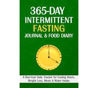 365-Day Intermittent Fasting Journal & Food Diary: A One-Year Daily Tracker for Fasting Hours, Weight Loss, Meals & Water Intake