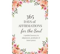 365 Days of Affirmations for the Soul: A guided journey to alignment, gratitude & inner peace