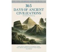 365 Days of Ancient Civilizations: Daily Micro Lessons on Empires, Trade, War, Belief, and the Systems That Shaped the World