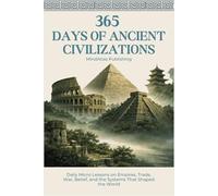 365 Days of Ancient Civilizations: Daily Micro Lessons on Empires, Trade, War, Belief, and the Systems That Shaped the World