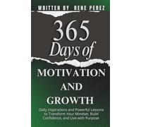 365 Days of Motivation and Growth: Daily Inspirations and Powerful Lessons to Transform Your Mindset, Build Confidence, and Live with Purpose