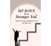 365 Days to a Stronger You - Daily Motivation, Mindful Practices, and Reflection: Transform Your Mindset, Build Self-Discipline, Boost Confidence, and ... Inner Peace with Powerful Daily Inspiration