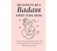 365 Days to Be a Badass First-Time Mom: A Year of Encouragement, Humor, and Sanity-Saving Tips for the New Mama Who’s Doing Her Best