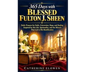 365 Days with Blessed Fulton J. Sheen: Daily Prayers for Faith, Conversion, Hope, and Healing Inspired by His Life, Spirituality, and the Miracle That Led to His Beatification