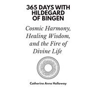 365 Days with Hildegard of Bingen: Cosmic Harmony, Healing Wisdom, and the Fire of Divine Life