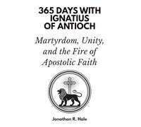 365 Days with Ignatius of Antioch: Martyrdom, Unity, and the Fire of Apostolic Faith