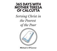 365 Days with Mother Teresa of Calcutta: Serving Christ in the Poorest of the Poor