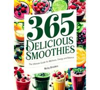 365 Delicious Smoothies: The Ultimate Guide for Wellness, Energy and Balance: 365 Smoothie Ideas Bible : Easy, Healthy, and Irresistible Recipes for Weight Loss, Energy Boosts, and Radiant Skin