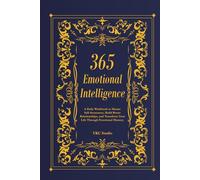 365 Emotional Intelligence: A Daily Workbook to Master Self-Awareness, Build Better Relationships, and Transform Your Life Through Emotional Mastery