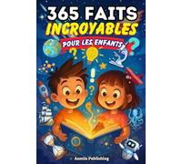 365 Faits Incroyables Pour Les Enfants: Faits Amusants et Fascinants sur Les Animaux, La Science, l’Histoire, l’Espace et Plus Encore pour Les Enfants Curieux De 6 à 13 Ans, avec De Jolis Dessins