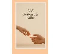 365 Gesten der Nähe: Jeden Tag ein kleiner Schritt zu stärkeren Beziehungen