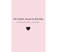 365 Gründe, warum ich dich liebe: Ein Jahr voller Liebe - nur für dich.