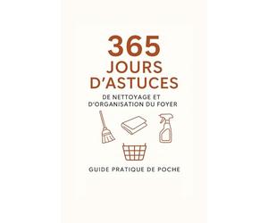 365 Jours d’Astuces de Nettoyage et d’Organisation du Foyer: Guide pratique de poche avec conseils simples et efficaces pour chaque pièce de la maison