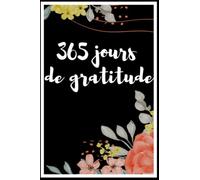365 JOURS DE GRATITUDE: Carnet de gratitude à remplir pour cultiver la bienveillance et augmenter la confiance en soi par la pensée positive:5 minutes ... pour une vie pleine d'amour et de joie