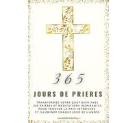 365 jours de prières : Un chemin quotidien pour nourrir votre âme et approfondir votre foi: Des prières et méditations inspirantes pour renforcer ... et illuminer chaque jour de votre vie