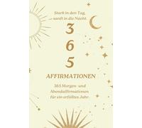 365 Morgen- und Abendaffirmationen für ein erfülltes Jahr: Stark in den Tag, sanft in die Nacht. Mein Jahr der Selbstliebe.