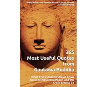 365 Most Useful Quotes from Gautama Buddha: What Every Student Should Know About Mindfulness, Peace, and the Art of Letting Go