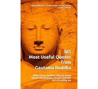 365 Most Useful Quotes from Gautama Buddha: What Every Student Should Know About Mindfulness, Peace, and the Art of Letting Go