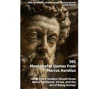 365 Most Useful Quotes from Marcus Aurelius: What Every Student Should Know About Resilience, Virtue, and the Art of Being Human