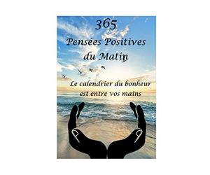 365 Pensées Positives du Matin: Le calendrier du bonheur est entre vos mains