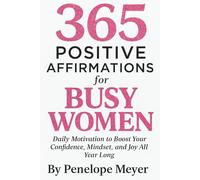 365 Positive Affirmations for Busy Women: Daily Motivation to Boost Your Confidence, Mindset, and Joy All Year Long: Includes Journal Space for Creative Writing, Your Thoughts and Manifestations