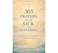 365 Prayers for the Sick and Suffering: Daily Prayers for Healing, Peace, and Hope