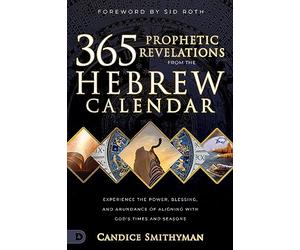 365 Prophetic Revelations from the Hebrew Calendar: Experience the Power, Blessing, and Abundance of Aligning with God's Times and Seasons