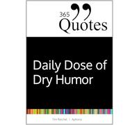 365 Quotes for a Daily Dose of Dry Humor: Satirical and Sarcastic Sayings for Every Day (Your Daily Dose of Sarcasm and Irony on the Madness of our World Today)