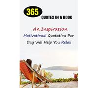 365 Quotes In A Book: An Inspirational, Motivational Quotation Per Day Will Help You Relax