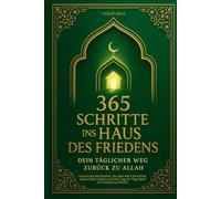 365 Schritte ins Haus des Friedens - Dein täglicher Weg zurück zu Allah: Islamische Weisheiten, die dein Herz berühren, deine Seele heilen und dich Tag für Tag näher zur Dschanna führen.