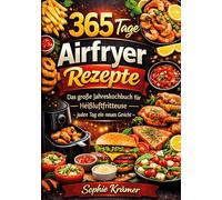 365 Tage Airfryer Rezepte: Das große Jahreskochbuch für die Heißluftfritteuse - jeden Tag ein neues Gericht