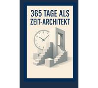 365 Tage als Zeit-Architekt: Dein Jahr für Fokus, Klarheit und Freiheit
