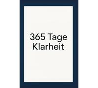 365 Tage Klarheit: Jeden Tag eine Seite für mehr Erfolg, Gesundheit und Wachstum