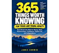 365 Things Worth Knowing for Teens and Young Adults: Real-World Life Skills for Money, Work, Relationships, Confidence, Digital Life, and Independence