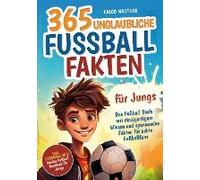 365 Unglaubliche Fußball Fakten Für Jungs! Das Fußball Buch Mit Einzigartigem Wissen Und Spannenden Fakten Für Echte Fußballfans (Ideales Fußball Geschenk Für Jungen)