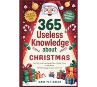 365 USELESS KNOWLEDGE ABOUT CHRISTMAS: Fun, Silly, and Surprisingly True Holiday Trivia for the Whole Family to Laugh At and Learn From