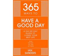 365 Ways To: Have a Good Day: A Day-by-day Guide to Living Your Best Life