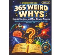 365 Weird Whys: Strange Questions and Mind-Blowing Answers About Animals, Space, Science, Nature and the Human Body, for Curious Kids Ages 7-10