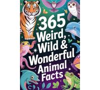 365 Weird, Wild & Wonderful Animal Facts: Mind-Blowing, Crazy, Fun & Fascinating Nature Discoveries for Kids & Adults | With Bonus Facts & Amazing ... Wildest & Most Wonderful Creatures on Earth