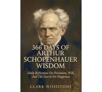 366 Days Of Arthur Schopenhauer Wisdom: Daily Reflections On Pessimism, Will, And The Search For Happiness