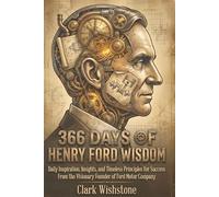 366 Days Of Henry Ford Wisdom: Daily Inspiration, Insights, and Timeless Principles for Success From the Visionary Founder of Ford Motor Company