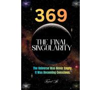 369 The Final Singularity: The Universe Was Never Empty. It Was Becoming Conscious.