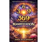 369 Total Manifestation: How to Use the 3-6-9 Method to Focus Intention, Rewire Belief, and Create Real Change