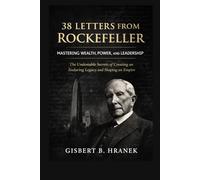 38 Letters from Rockefeller: Mastering Wealth, Power, and Leadership: The Undeniable Secrets of Creating an Enduring Legacy and Shaping an Empire