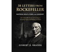 38 Letters from Rockefeller: Mastering Wealth, Power, and Leadership: The Undeniable Secrets of Creating an Enduring Legacy and Shaping an Empire