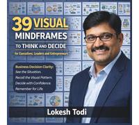 39 VISUAL MINDFRAMES TO THINK AND DECIDE for Executives, Leaders and Entrepreneurs: Business Decision Clarity : See the situation. Recall the visual pattern. Decide with confidence. Remember for life