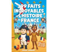 399 faits incroyables de l’histoire de France: Un livre éducatif avec des centaines d’anecdotes sur les Gaulois, le Moyen Âge, la Révolution, le XXe siècle... pour enfants curieux et ados malins !