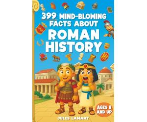 399 Mind-Blowing Facts About Roman History: Discover the Wild, Weird and Wonderful World of Rome - For Curious Kids Who Love History!