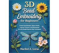 3D Bead Embroidery for Beginners: Create Floral Designs, Nature Motifs, Layered Textures, and Dimensional Art with Simple Step-by-Step Techniques